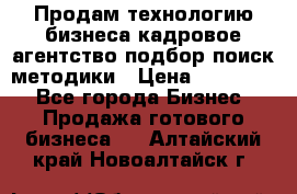 Продам технологию бизнеса кадровое агентство:подбор,поиск,методики › Цена ­ 500 000 - Все города Бизнес » Продажа готового бизнеса   . Алтайский край,Новоалтайск г.